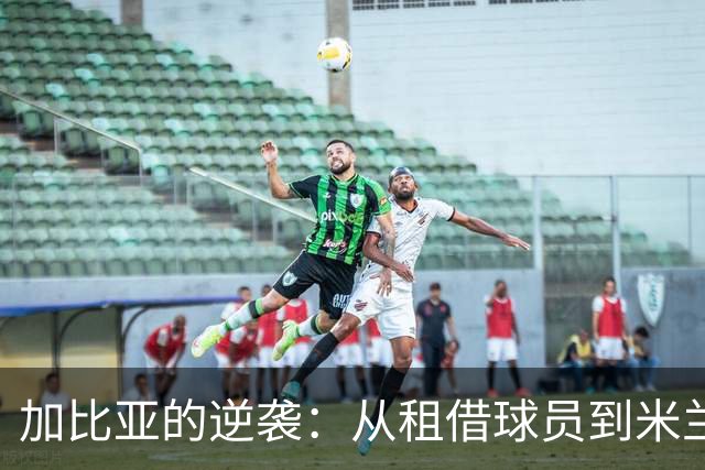 加比亚的逆袭：从租借球员到米兰后防的中流砥柱
